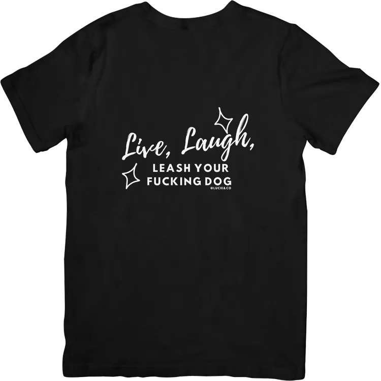Live, Laugh, Leash Your Fucking Dog Graphic Tee